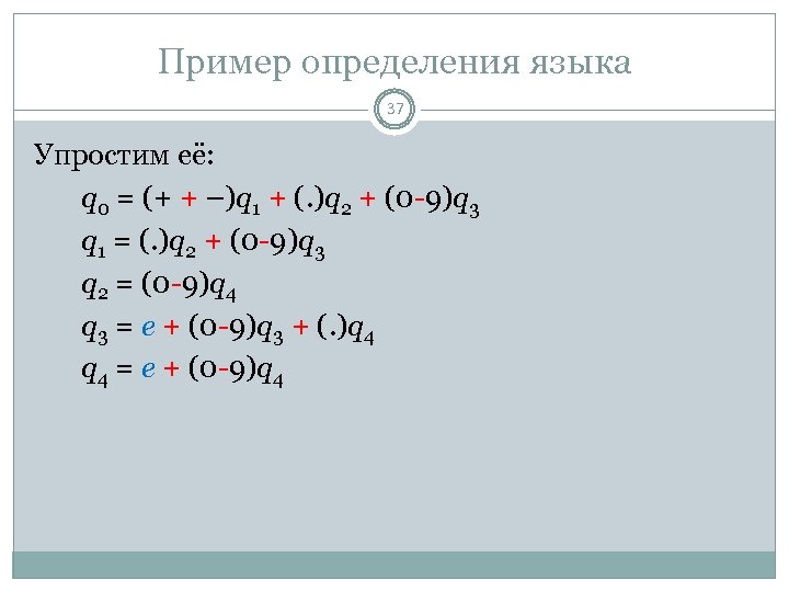 Пример определения языка 37 Упростим её: q 0 = (+ + –)q 1 +