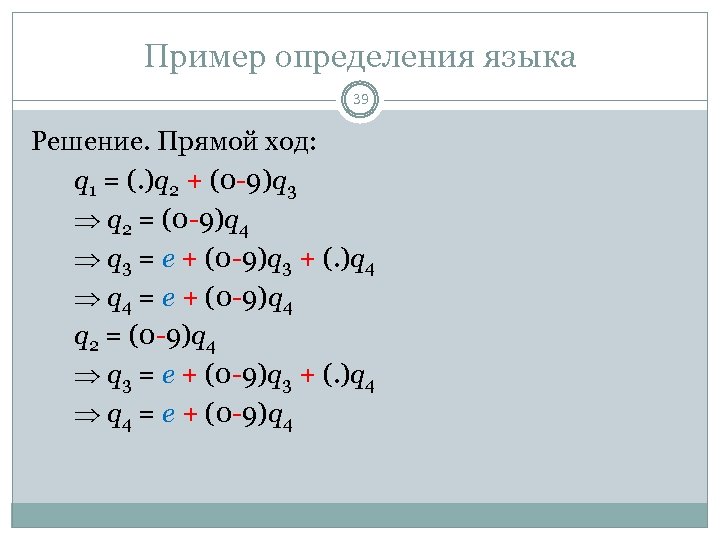Пример определения языка 39 Решение. Прямой ход: q 1 = (. )q 2 +