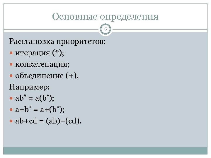 Основные определения 5 Расстановка приоритетов: итерация (*); конкатенация; объединение (+). Например: ab* = a(b*);