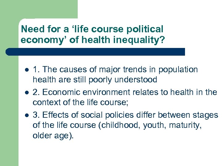 Need for a ‘life course political economy’ of health inequality? l l l 1.
