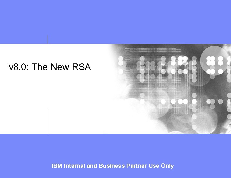 v 8. 0: The New RSA IBM Internal and Business Partner Use Only 