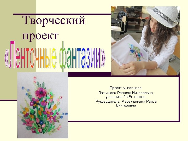 Творческий проект Проект выполнила: Латышева Рогнеда Николаевна , учащаяся 6 «Е» класса, Руководитель: Маремьянина