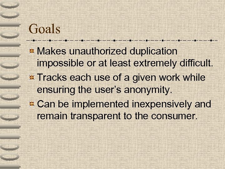 Goals Makes unauthorized duplication impossible or at least extremely difficult. Tracks each use of