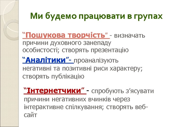Ми будемо працювати в групах “Пошукова творчість” - визначать причини духовного занепаду особистості; створять