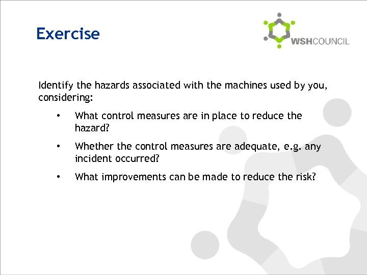 Exercise Identify the hazards associated with the machines used by you, considering: • What