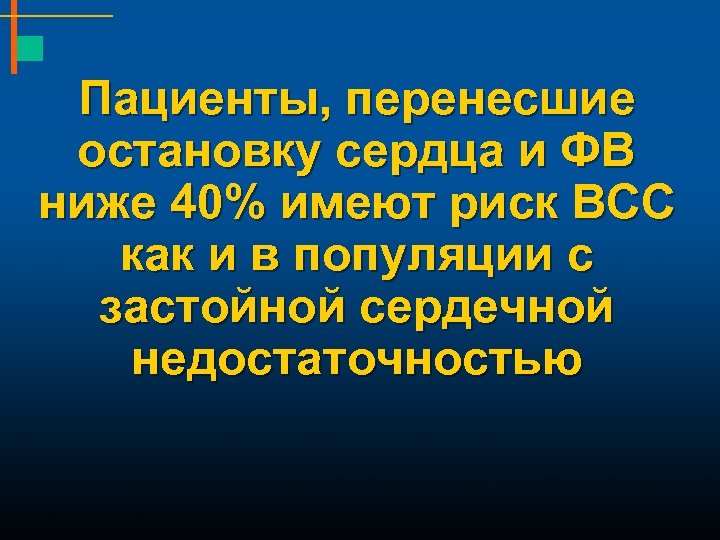 Пациенты, перенесшие остановку сердца и ФВ ниже 40% имеют риск ВСС как и в