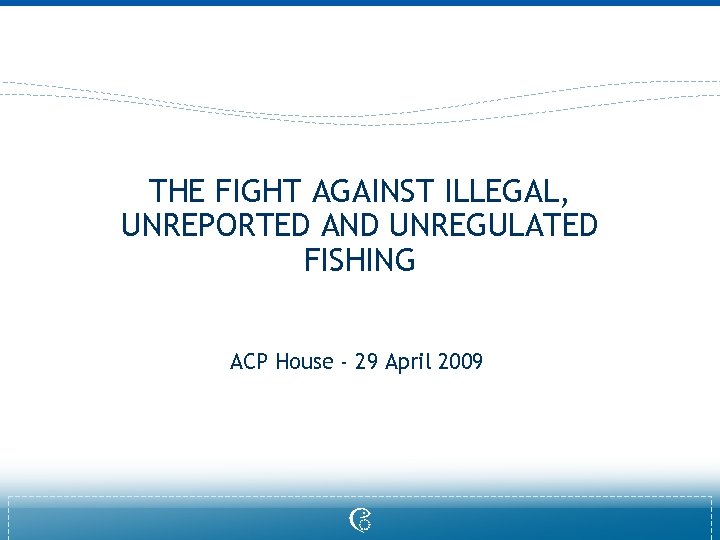 THE FIGHT AGAINST ILLEGAL, UNREPORTED AND UNREGULATED FISHING ACP House - 29 April 2009