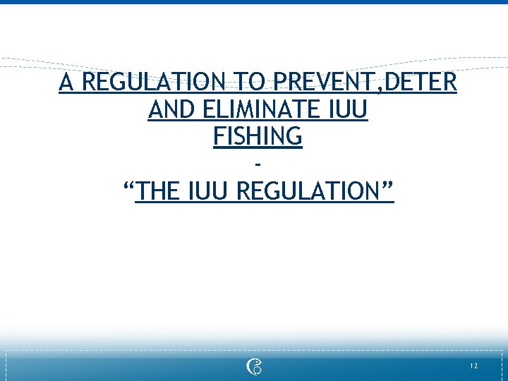 A REGULATION TO PREVENT, DETER AND ELIMINATE IUU FISHING “THE IUU REGULATION” 12 