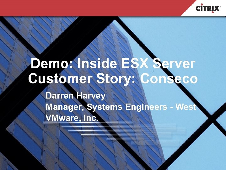 Demo: Inside ESX Server Customer Story: Conseco Darren Harvey Manager, Systems Engineers - West