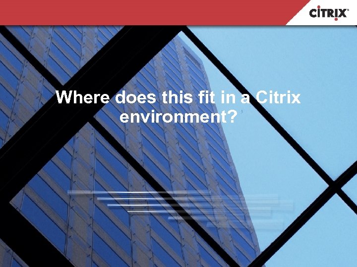 Where does this fit in a Citrix environment? 