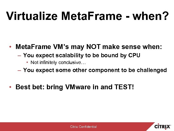 Virtualize Meta. Frame - when? • Meta. Frame VM’s may NOT make sense when: