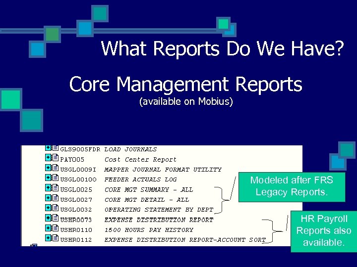What Reports Do We Have? Core Management Reports (available on Mobius) Modeled after FRS