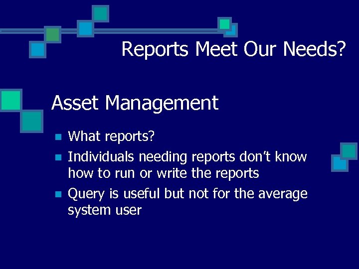 Reports Meet Our Needs? Asset Management n n n What reports? Individuals needing reports