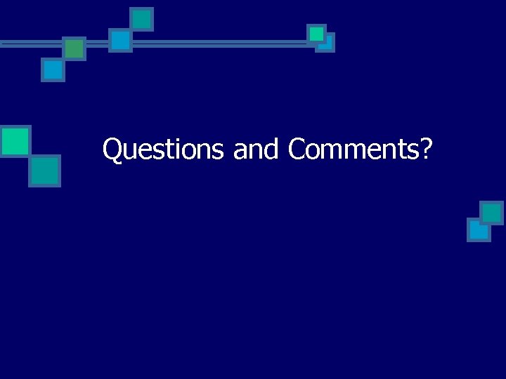 Questions and Comments? 