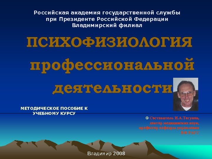 Российская академия государственной службы при Президенте Российской Федерации Владимирский филиал ПСИХОФИЗИОЛОГИЯ профессиональной деятельности МЕТОДИЧЕСКОЕ