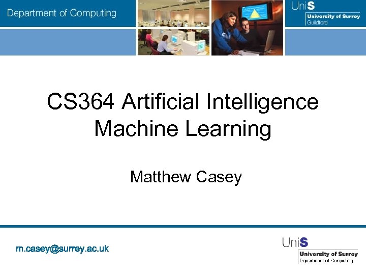 CS 364 Artificial Intelligence Machine Learning Matthew Casey m. casey@surrey. ac. uk 