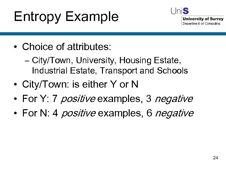 Entropy Example • Choice of attributes: – City/Town, University, Housing Estate, Industrial Estate, Transport