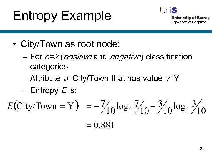 Entropy Example • City/Town as root node: – For c=2 (positive and negative) classification