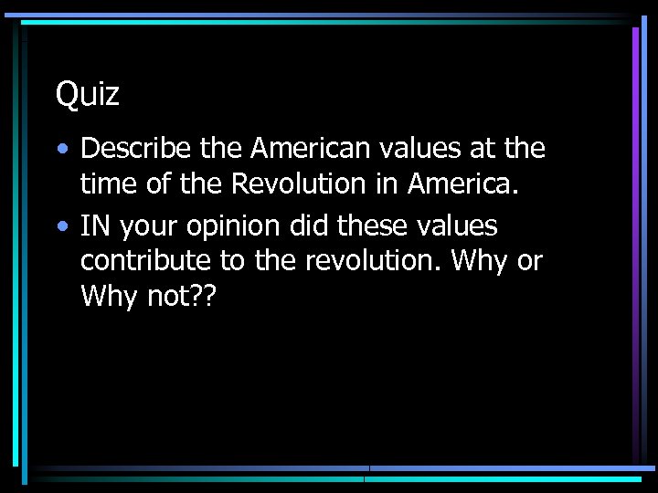 Quiz • Describe the American values at the time of the Revolution in America.