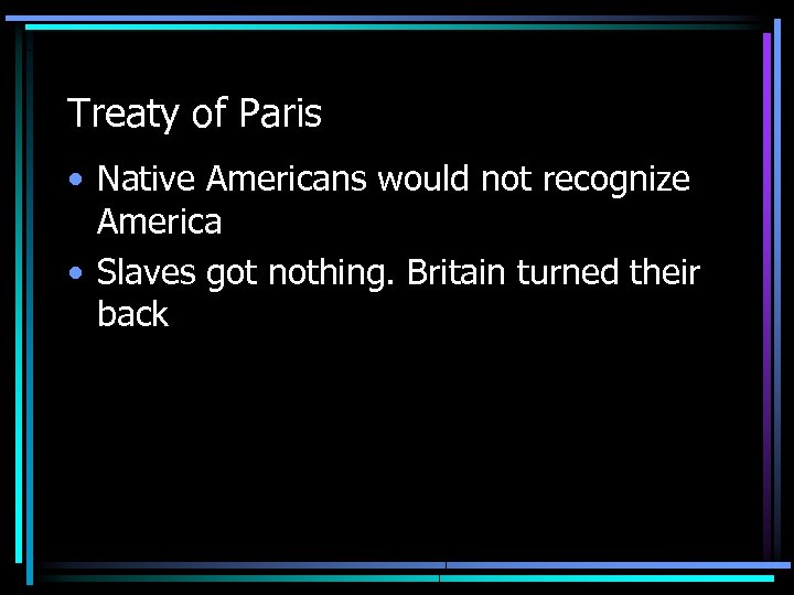 Treaty of Paris • Native Americans would not recognize America • Slaves got nothing.