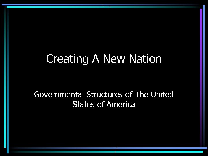 Creating A New Nation Governmental Structures of The United States of America 