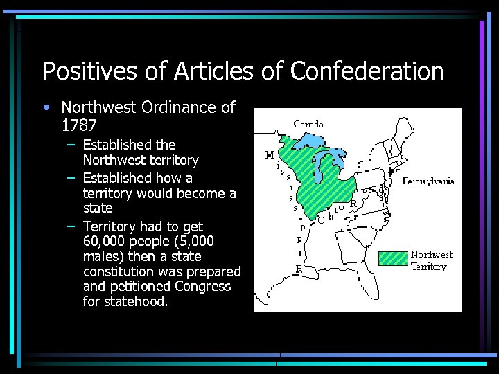 Positives of Articles of Confederation • Northwest Ordinance of 1787 – Established the Northwest