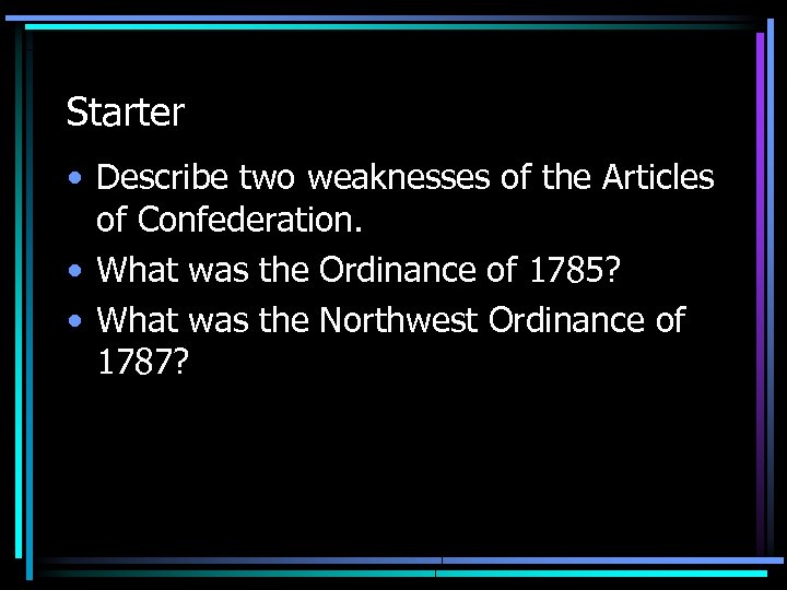 Starter • Describe two weaknesses of the Articles of Confederation. • What was the