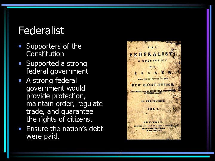 Federalist • Supporters of the Constitution • Supported a strong federal government • A