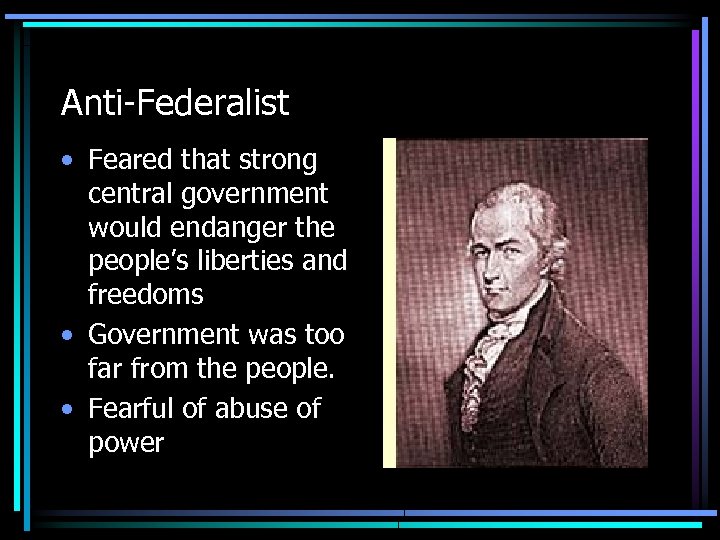 Anti-Federalist • Feared that strong central government would endanger the people’s liberties and freedoms