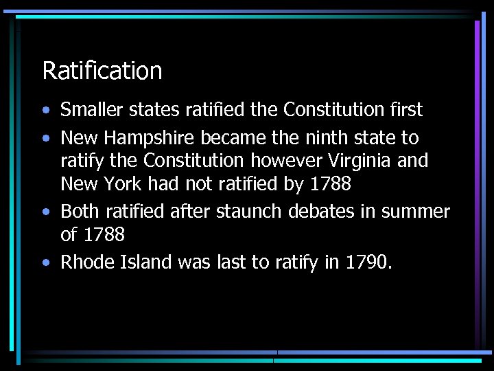 Ratification • Smaller states ratified the Constitution first • New Hampshire became the ninth