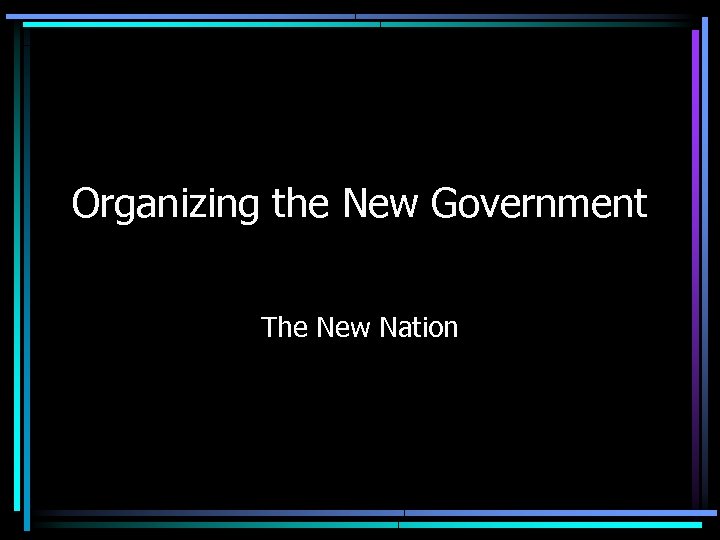 Organizing the New Government The New Nation 