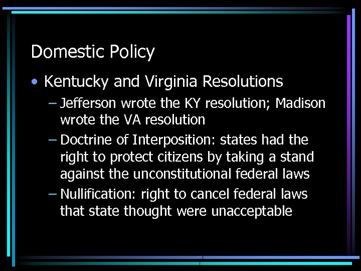 Domestic Policy • Kentucky and Virginia Resolutions – Jefferson wrote the KY resolution; Madison