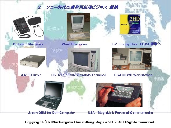 ３．　ソニー時代の業務用新規ビジネス 継続 Dictating Machines 3. 5”FD Drive Word Processor 3. 5” Floppy Disk　ECMA 標準化