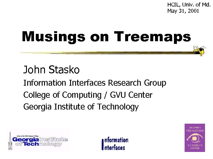 HCIL, Univ. of Md. May 31, 2001 Musings on Treemaps John Stasko Information Interfaces