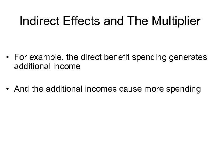 Indirect Effects and The Multiplier • For example, the direct benefit spending generates additional