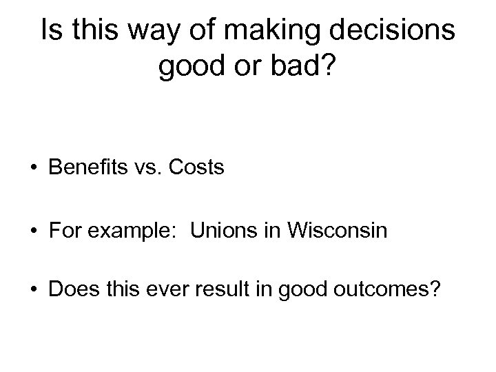 Is this way of making decisions good or bad? • Benefits vs. Costs •