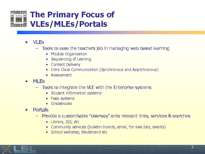 The Primary Focus of VLEs/MLEs/Portals • VLEs – Tools to ease the teachers job
