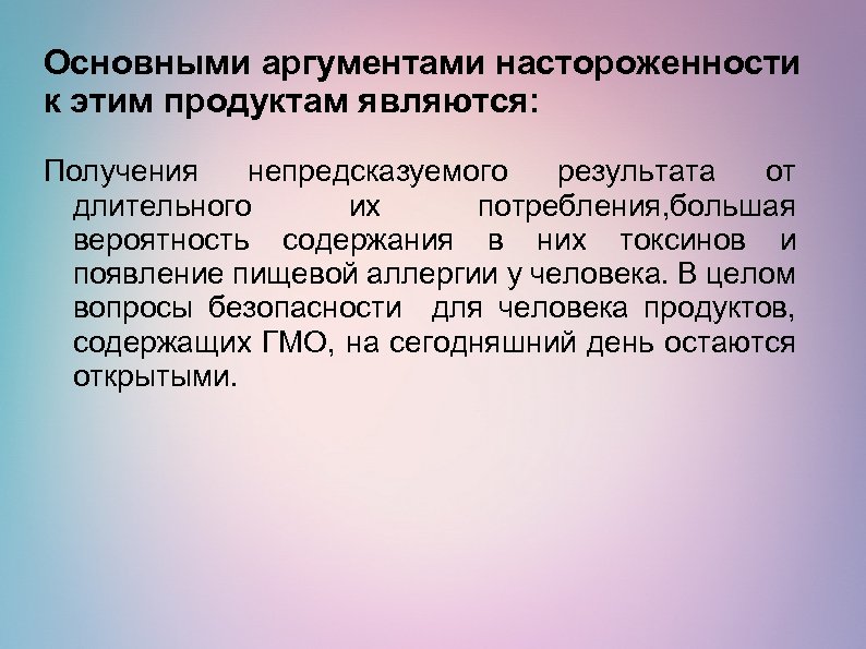 Основными аргументами настороженности к этим продуктам являются: Получения непредсказуемого результата от длительного их потребления,