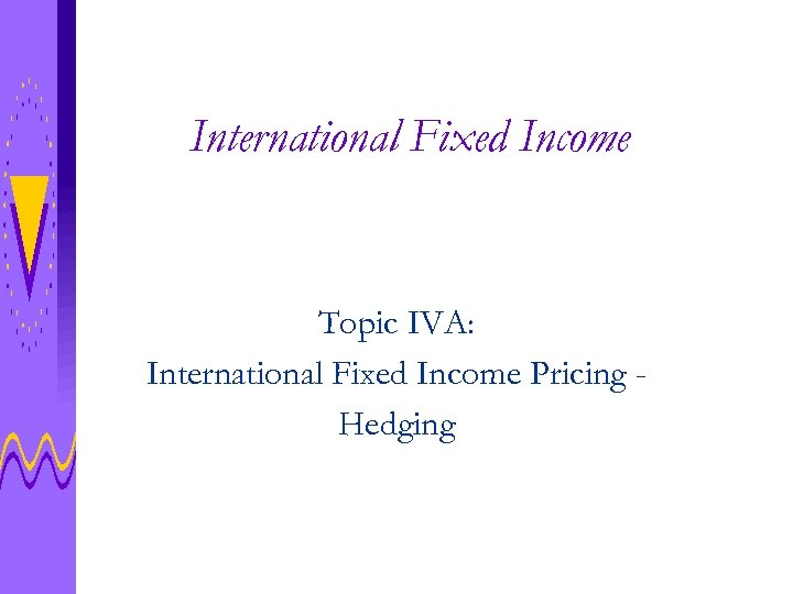 International Fixed Income Topic IVA: International Fixed Income Pricing Hedging 