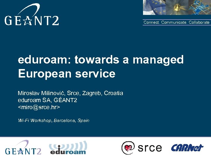 Connect. Communicate. Collaborate eduroam: towards a managed European service Miroslav Milinović, Srce, Zagreb, Croatia