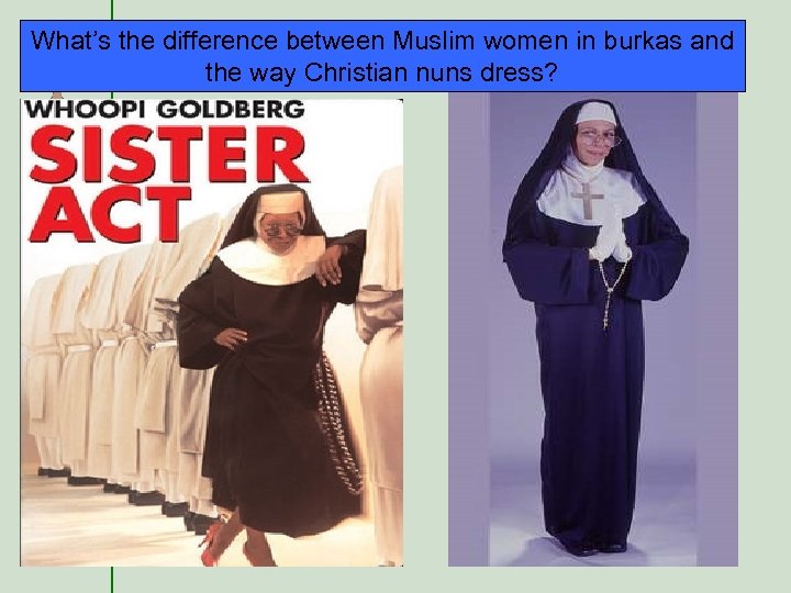 What’s the difference between Muslim women in burkas and the way Christian nuns dress?