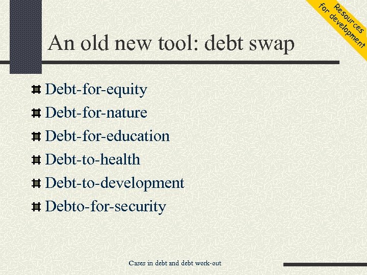 fo r An old new tool: debt swap Debt-for-equity Debt-for-nature Debt-for-education Debt-to-health Debt-to-development Debto-for-security