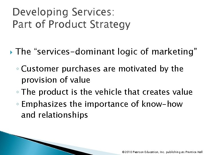 Developing Services: Part of Product Strategy The “services-dominant logic of marketing” ◦ Customer purchases
