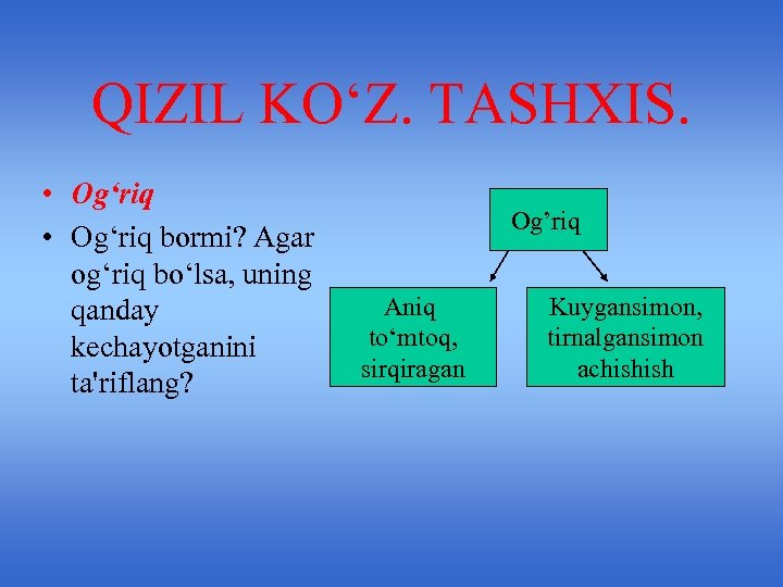 QIZIL KO‘Z. TASHXIS. • Og‘riq bormi? Agar og‘riq bo‘lsa, uning qanday kechayotganini ta'riflang? Og’riq