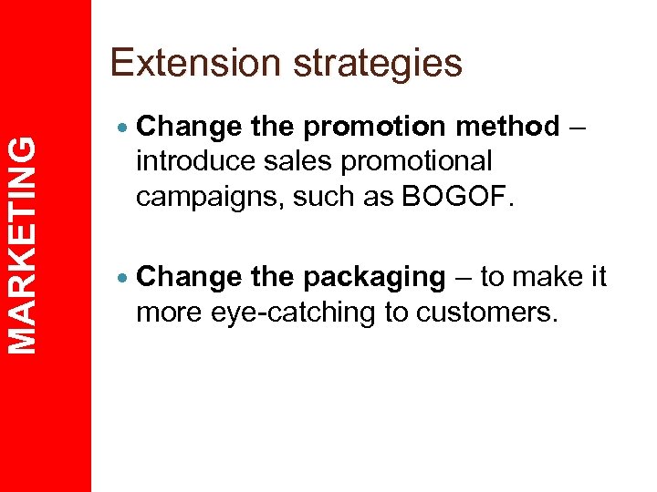 MARKETING Extension strategies Change the promotion method – introduce sales promotional campaigns, such as