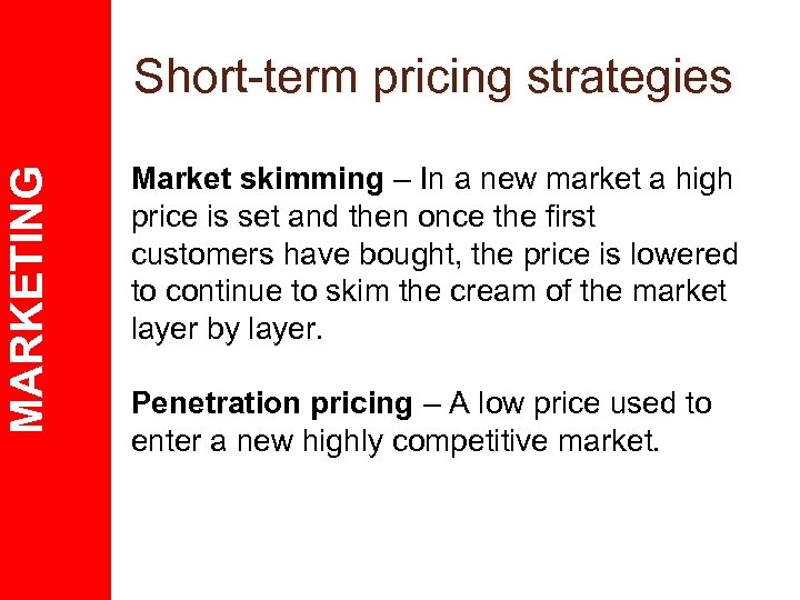 MARKETING Short-term pricing strategies Market skimming – In a new market a high price