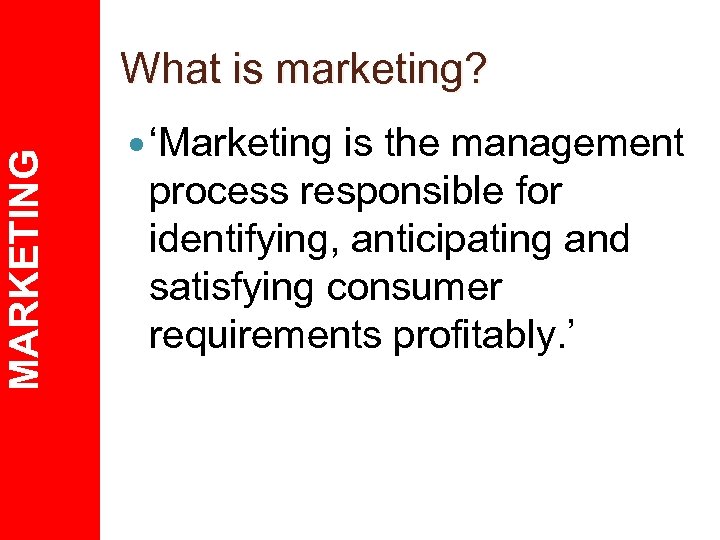 MARKETING What is marketing? ‘Marketing is the management process responsible for identifying, anticipating and