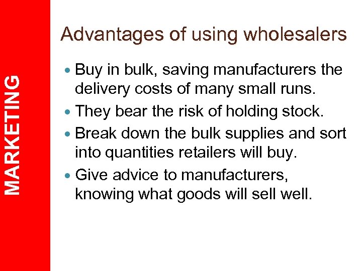 MARKETING Advantages of using wholesalers Buy in bulk, saving manufacturers the delivery costs of