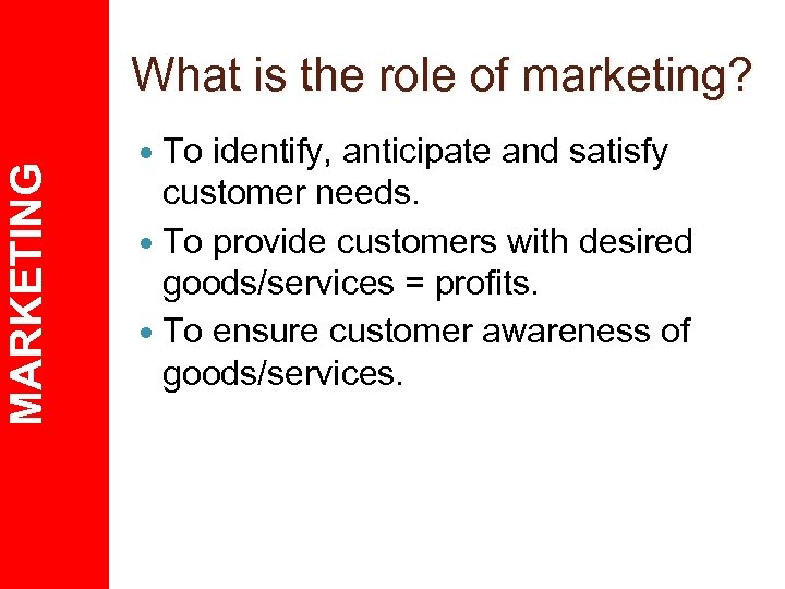 MARKETING What is the role of marketing? To identify, anticipate and satisfy customer needs.