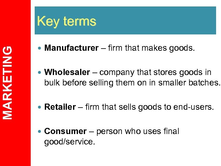 MARKETING Key terms Manufacturer – firm that makes goods. Wholesaler – company that stores